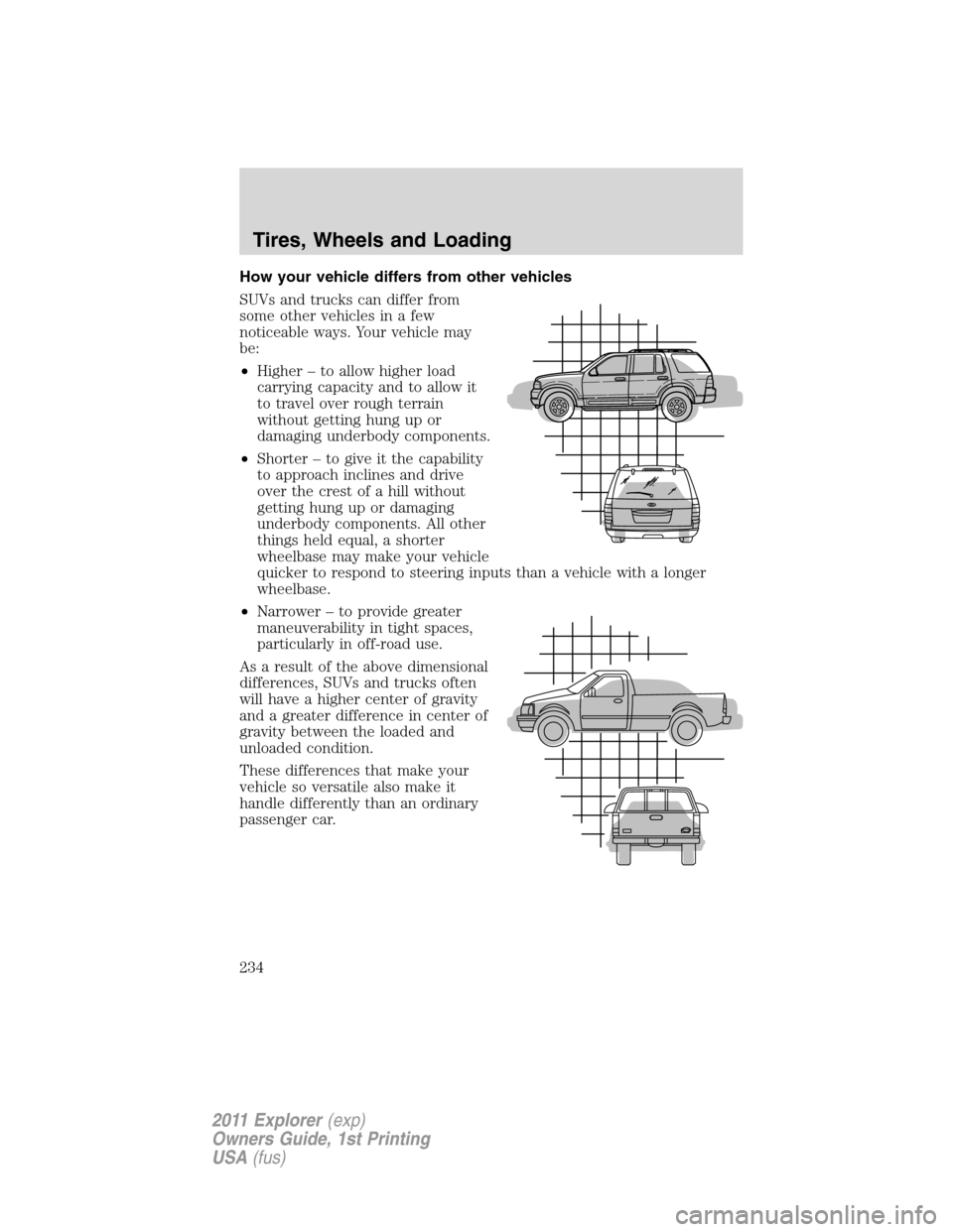 FORD EXPLORER 2011 5.G Owners Manual How your vehicle differs from other vehicles
SUVs and trucks can differ from
some other vehicles in a few
noticeable ways. Your vehicle may
be:
•Higher – to allow higher load
carrying capacity and
