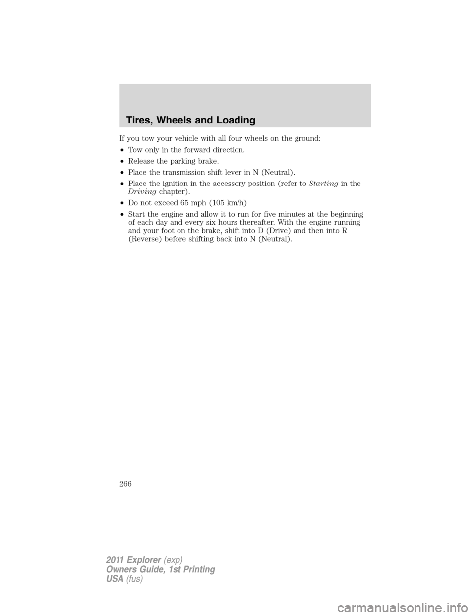FORD EXPLORER 2011 5.G Owners Manual If you tow your vehicle with all four wheels on the ground:
•Tow only in the forward direction.
•Release the parking brake.
•Place the transmission shift lever in N (Neutral).
•Place the ignit