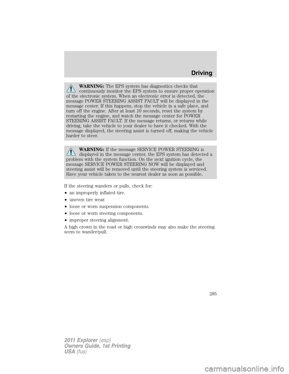 FORD EXPLORER 2011 5.G Owners Manual WARNING:The EPS system has diagnostics checks that
continuously monitor the EPS system to ensure proper operation
of the electronic system. When an electronic error is detected, the
message POWER STEE