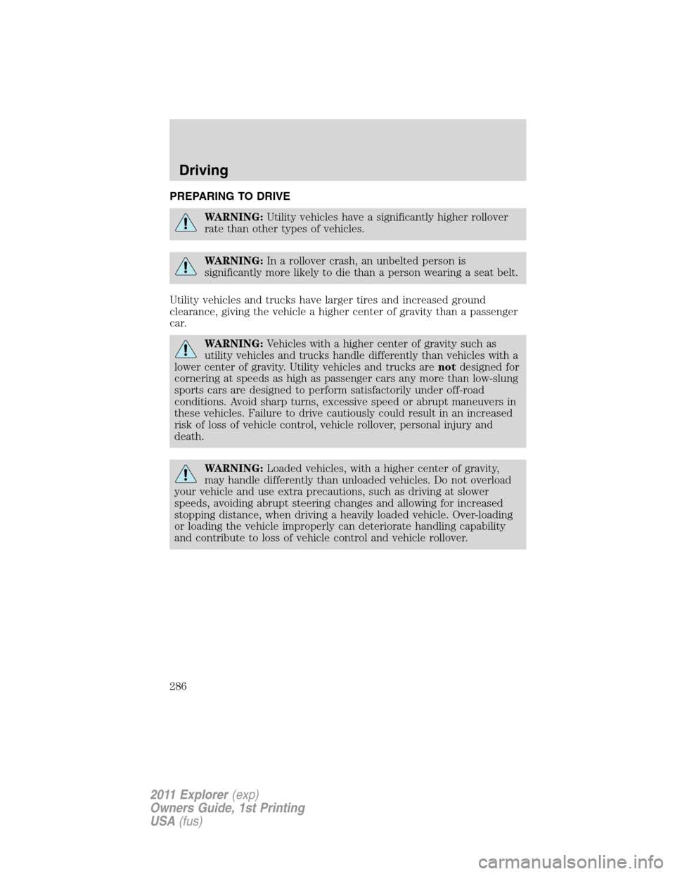 FORD EXPLORER 2011 5.G Owners Manual PREPARING TO DRIVE
WARNING:Utility vehicles have a significantly higher rollover
rate than other types of vehicles.
WARNING:In a rollover crash, an unbelted person is
significantly more likely to die 