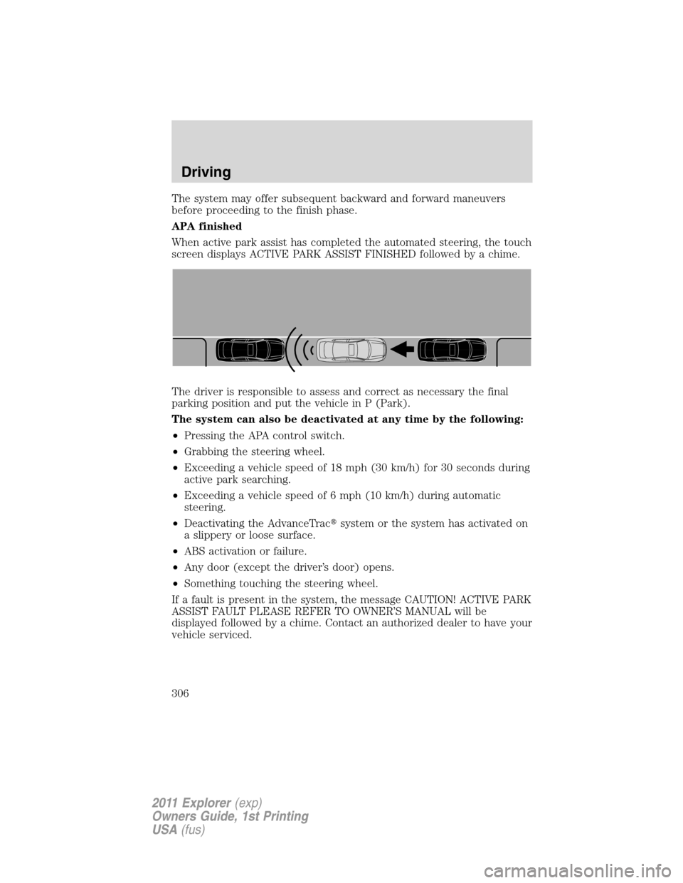 FORD EXPLORER 2011 5.G Owners Manual The system may offer subsequent backward and forward maneuvers
before proceeding to the finish phase.
APA finished
When active park assist has completed the automated steering, the touch
screen displa