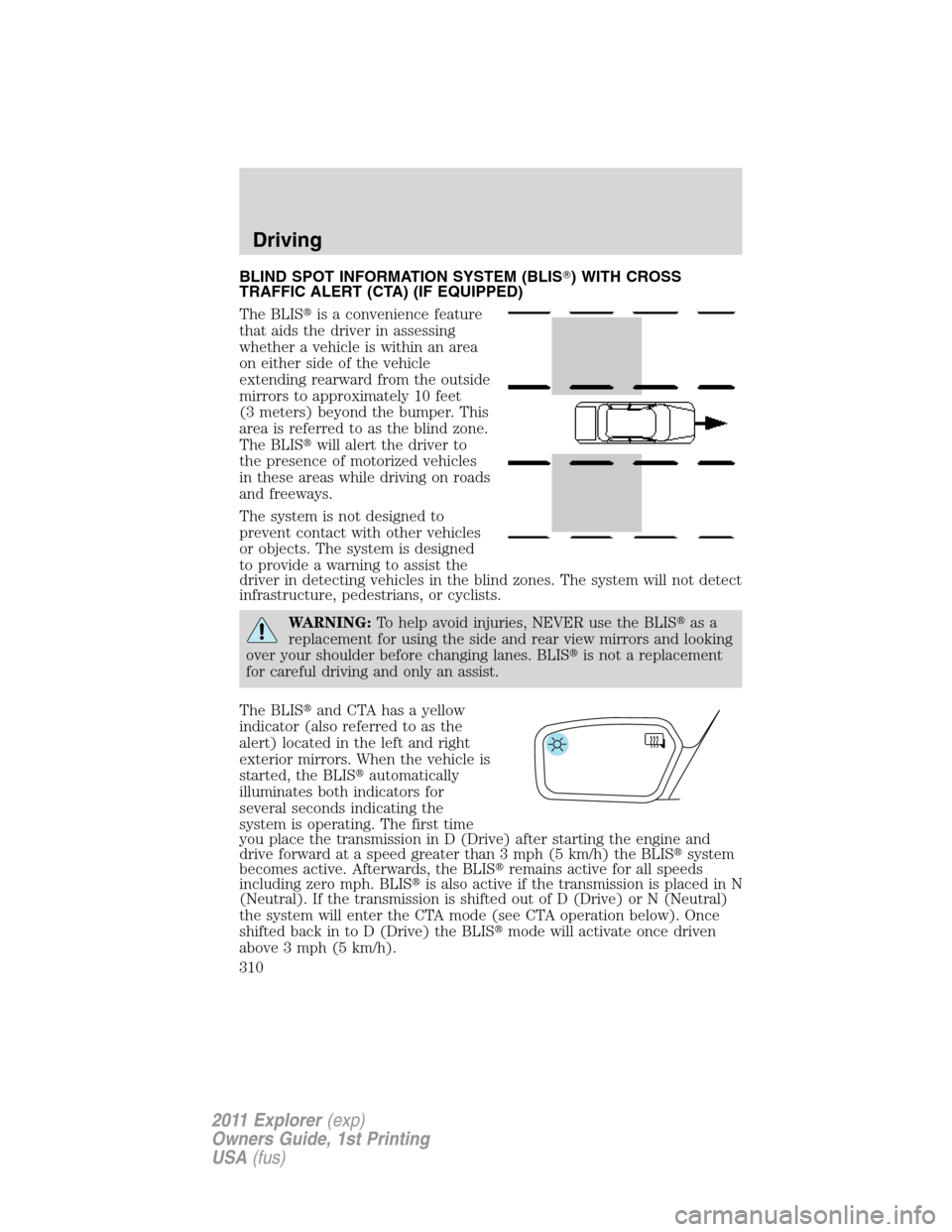 FORD EXPLORER 2011 5.G Owners Manual BLIND SPOT INFORMATION SYSTEM (BLIS) WITH CROSS
TRAFFIC ALERT (CTA) (IF EQUIPPED)
The BLISis a convenience feature
that aids the driver in assessing
whether a vehicle is within an area
on either sid