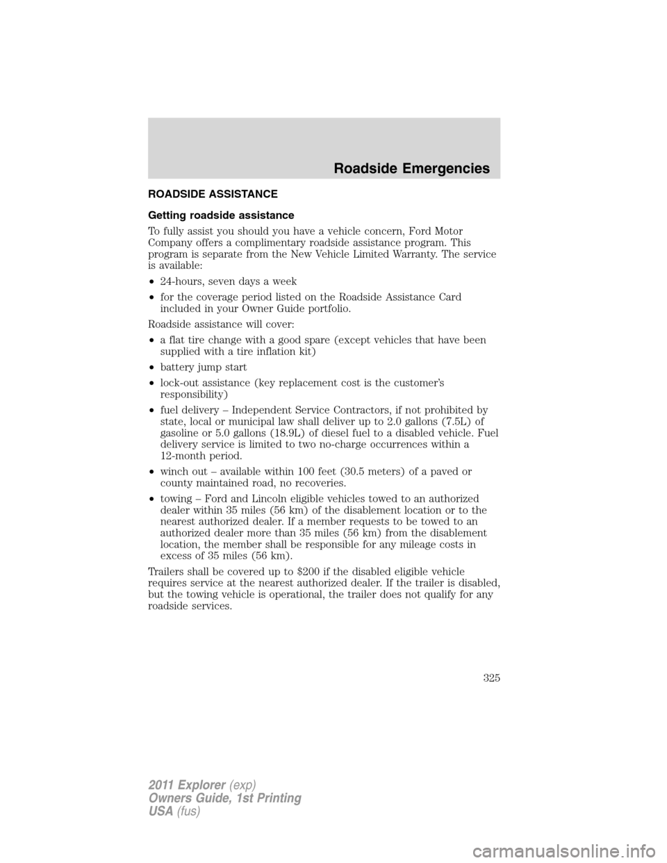 FORD EXPLORER 2011 5.G Owners Manual ROADSIDE ASSISTANCE
Getting roadside assistance
To fully assist you should you have a vehicle concern, Ford Motor
Company offers a complimentary roadside assistance program. This
program is separate f FORD EXPLORER 2011 5.G Owners Manual ROADSIDE ASSISTANCE
Getting roadside assistance
To fully assist you should you have a vehicle concern, Ford Motor
Company offers a complimentary roadside assistance program. This
program is separate f