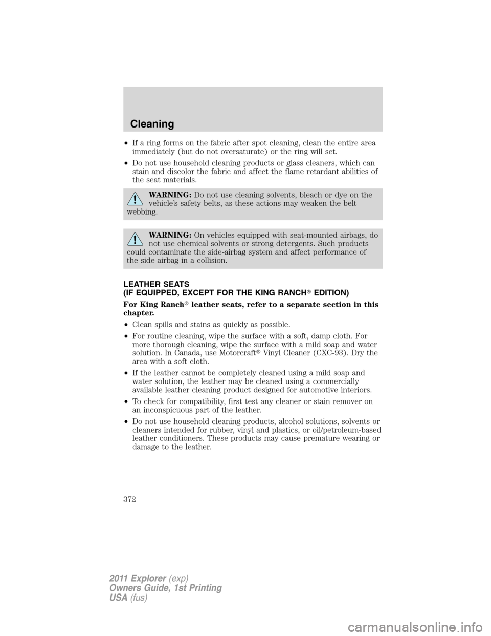 FORD EXPLORER 2011 5.G Owners Manual •If a ring forms on the fabric after spot cleaning, clean the entire area
immediately (but do not oversaturate) or the ring will set.
•Do not use household cleaning products or glass cleaners, whi