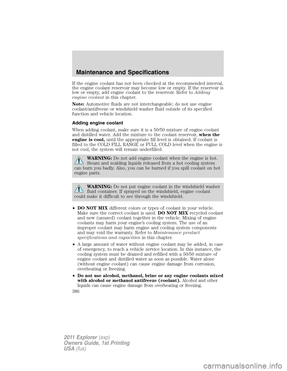 FORD EXPLORER 2011 5.G Owners Manual If the engine coolant has not been checked at the recommended interval,
the engine coolant reservoir may become low or empty. If the reservoir is
low or empty, add engine coolant to the reservoir. Ref