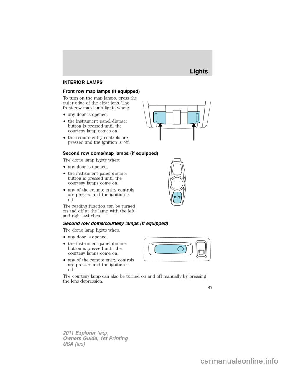 FORD EXPLORER 2011 5.G Owners Manual INTERIOR LAMPS
Front row map lamps (if equipped)
To turn on the map lamps, press the
outer edge of the clear lens. The
front row map lamp lights when:
•any door is opened.
•the instrument panel di