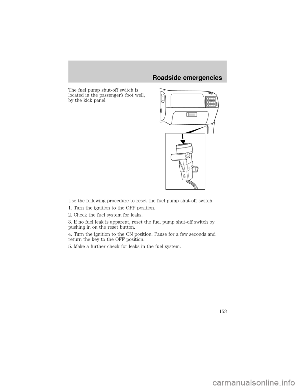 FORD EXPLORER SPORT 2001 1.G Owners Manual The fuel pump shut-off switch is
located in the passengers foot well,
by the kick panel.
Use the following procedure to reset the fuel pump shut-off switch.
1. Turn the ignition to the OFF position.
