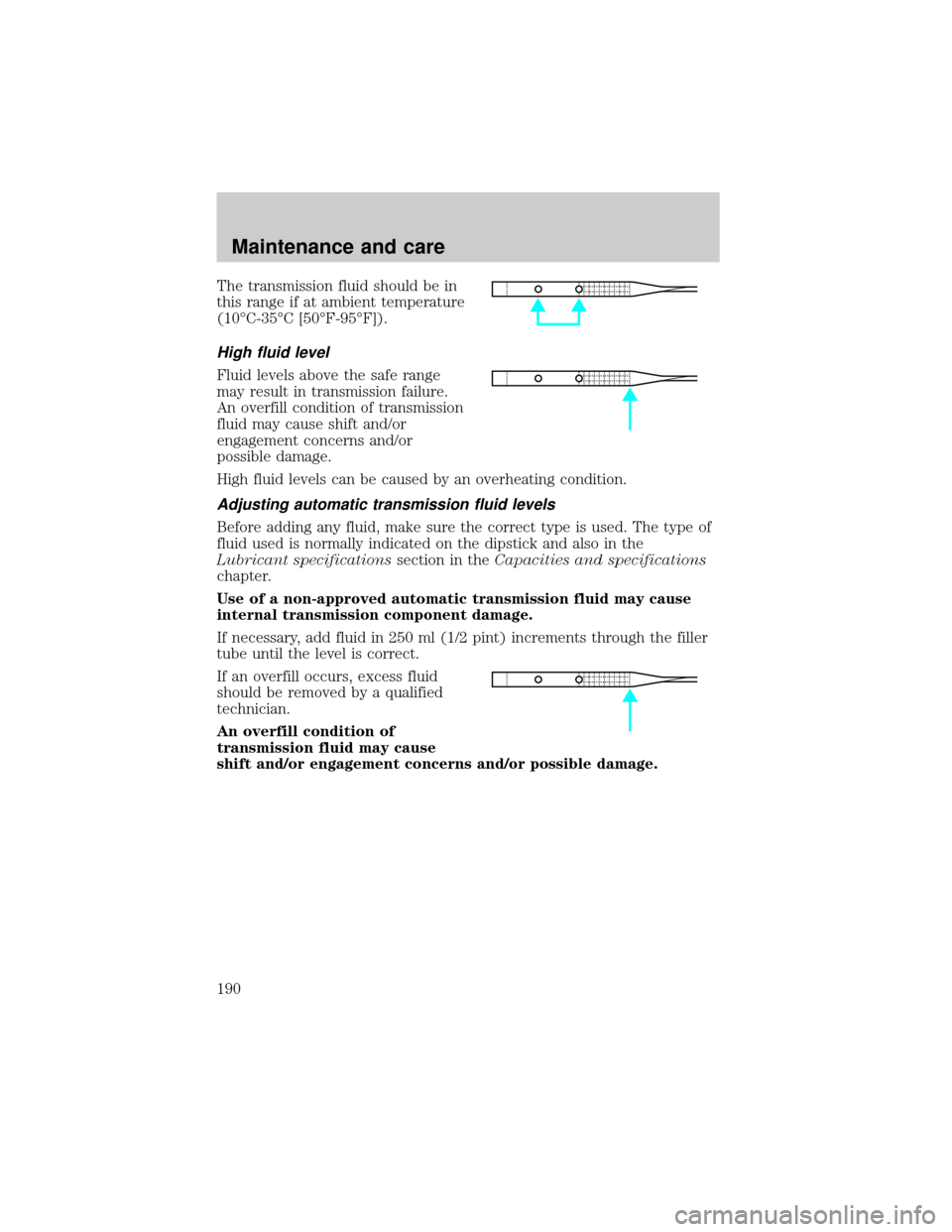 FORD EXPLORER SPORT 2001 1.G Owners Manual The transmission fluid should be in
this range if at ambient temperature
(10ÉC-35ÉC [50ÉF-95ÉF]).
High fluid level
Fluid levels above the safe range
may result in transmission failure.
An overfill