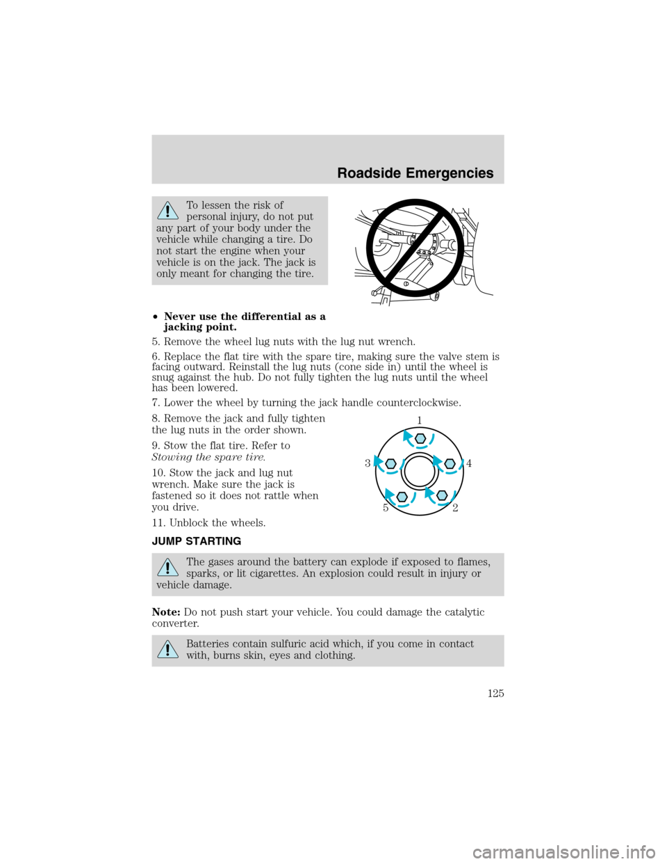 FORD EXPLORER SPORT 2002 1.G Owners Manual To lessen the risk of
personal injury, do not put
any part of your body under the
vehicle while changing a tire. Do
not start the engine when your
vehicle is on the jack. The jack is
only meant for ch FORD EXPLORER SPORT 2002 1.G Owners Manual To lessen the risk of
personal injury, do not put
any part of your body under the
vehicle while changing a tire. Do
not start the engine when your
vehicle is on the jack. The jack is
only meant for ch