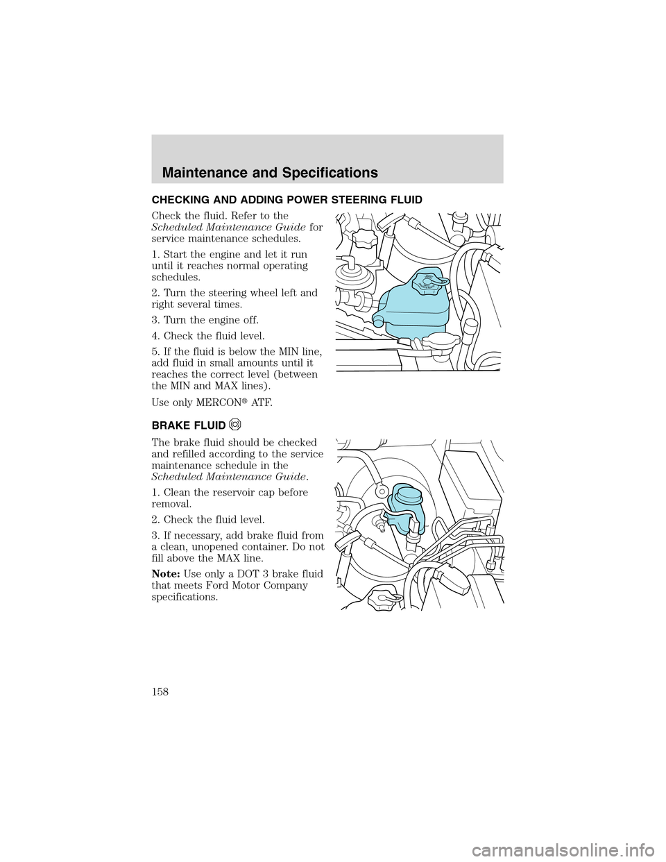 FORD EXPLORER SPORT 2002 1.G Owners Manual CHECKING AND ADDING POWER STEERING FLUID
Check the fluid. Refer to the
Scheduled Maintenance Guidefor
service maintenance schedules.
1. Start the engine and let it run
until it reaches normal operatin
