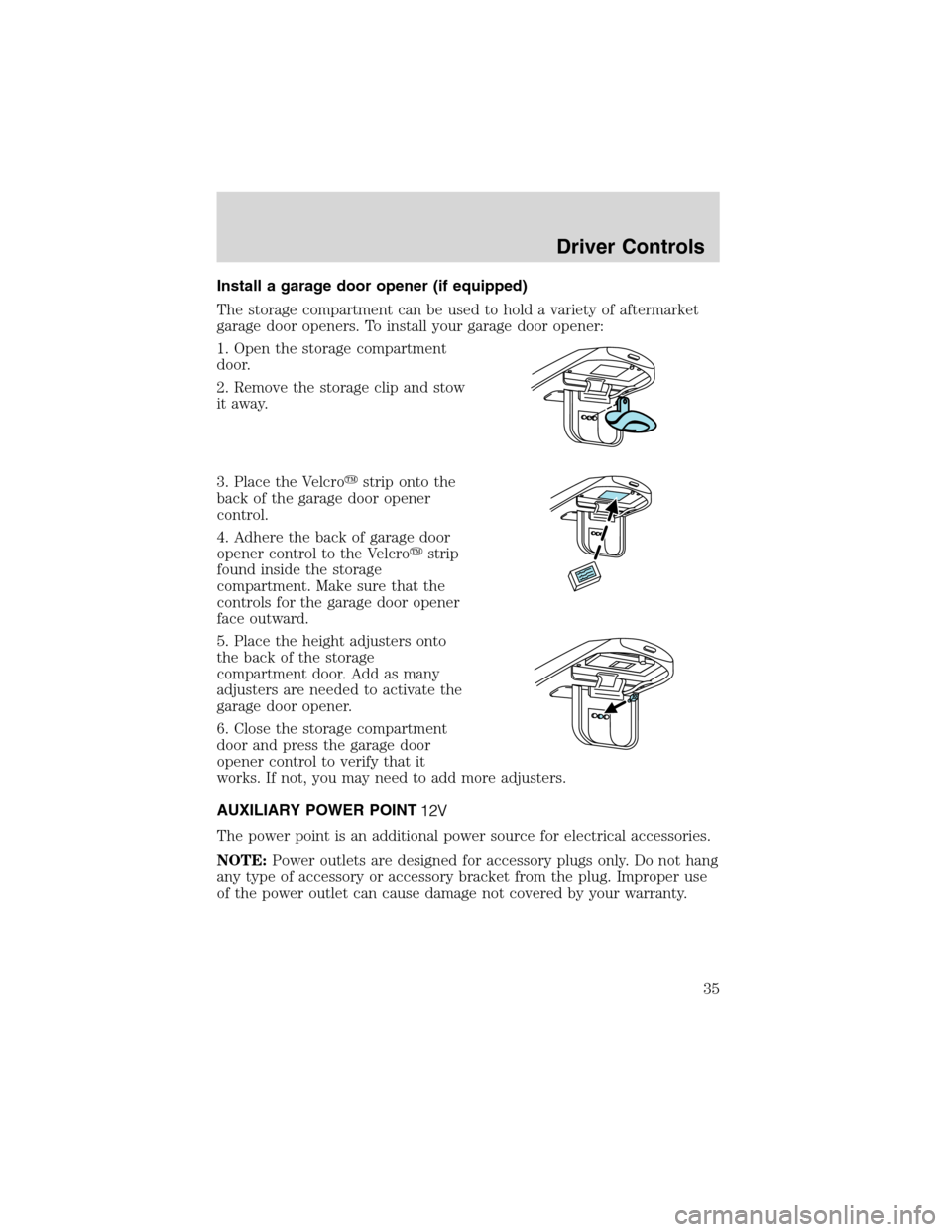 FORD EXPLORER SPORT 2002 1.G Owners Manual Install a garage door opener (if equipped)
The storage compartment can be used to hold a variety of aftermarket
garage door openers. To install your garage door opener:
1. Open the storage compartment FORD EXPLORER SPORT 2002 1.G Owners Manual Install a garage door opener (if equipped)
The storage compartment can be used to hold a variety of aftermarket
garage door openers. To install your garage door opener:
1. Open the storage compartment