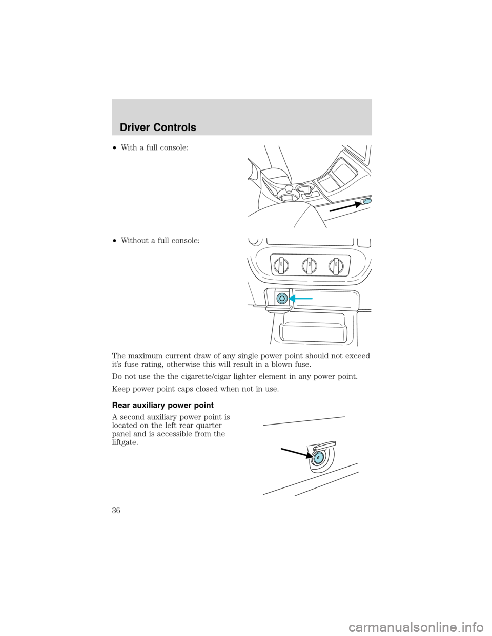 FORD EXPLORER SPORT 2002 1.G Owners Manual •With a full console:
•Without a full console:
The maximum current draw of any single power point should not exceed
it’s fuse rating, otherwise this will result in a blown fuse.
Do not use the t