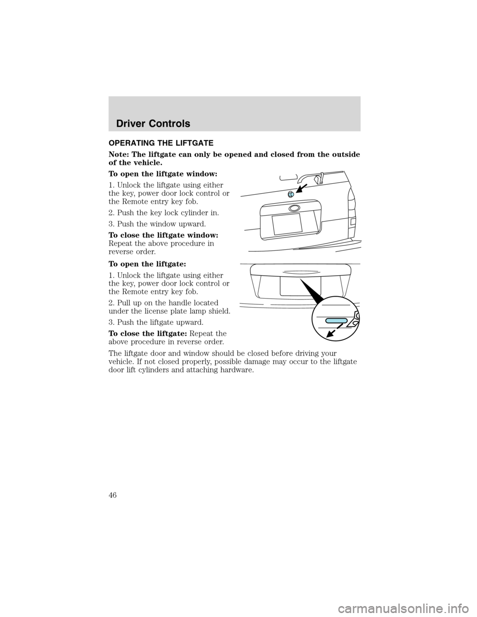 FORD EXPLORER SPORT 2002 1.G Owners Manual OPERATING THE LIFTGATE
Note: The liftgate can only be opened and closed from the outside
of the vehicle.
To open the liftgate window:
1. Unlock the liftgate using either
the key, power door lock contr
