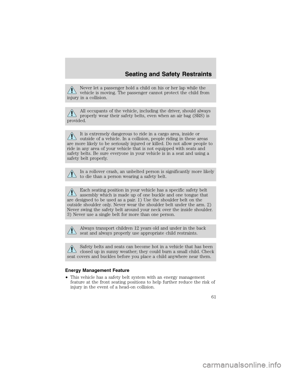 FORD EXPLORER SPORT 2002 1.G Owners Manual Never let a passenger hold a child on his or her lap while the
vehicle is moving. The passenger cannot protect the child from
injury in a collision.
All occupants of the vehicle, including the driver, FORD EXPLORER SPORT 2002 1.G Owners Manual Never let a passenger hold a child on his or her lap while the
vehicle is moving. The passenger cannot protect the child from
injury in a collision.
All occupants of the vehicle, including the driver,