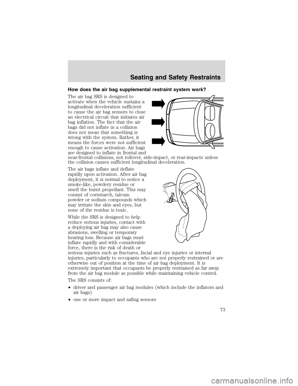 FORD EXPLORER SPORT 2002 1.G Owners Manual How does the air bag supplemental restraint system work?
The air bag SRS is designed to
activate when the vehicle sustains a
longitudinal deceleration sufficient
to cause the air bag sensors to close
FORD EXPLORER SPORT 2002 1.G Owners Manual How does the air bag supplemental restraint system work?
The air bag SRS is designed to
activate when the vehicle sustains a
longitudinal deceleration sufficient
to cause the air bag sensors to close