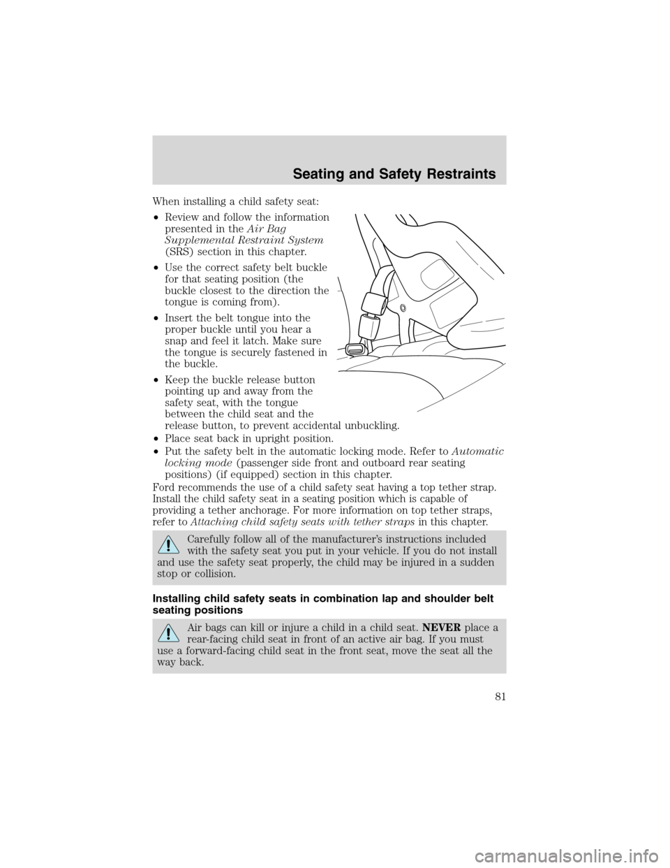 FORD EXPLORER SPORT 2002 1.G Owners Manual When installing a child safety seat:
•Review and follow the information
presented in theAir Bag
Supplemental Restraint System
(SRS) section in this chapter.
•Use the correct safety belt buckle
for FORD EXPLORER SPORT 2002 1.G Owners Manual When installing a child safety seat:
•Review and follow the information
presented in theAir Bag
Supplemental Restraint System
(SRS) section in this chapter.
•Use the correct safety belt buckle
for