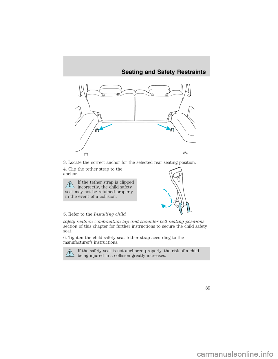 FORD EXPLORER SPORT 2002 1.G Owners Manual 3. Locate the correct anchor for the selected rear seating position.
4. Clip the tether strap to the
anchor.
If the tether strap is clipped
incorrectly, the child safety
seat may not be retained prope