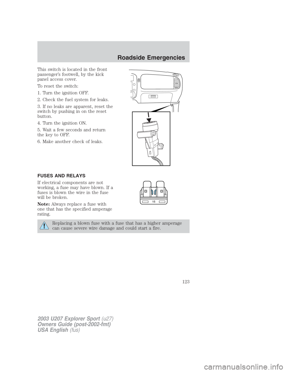 FORD EXPLORER SPORT 2003 1.G Owners Manual This switch is located in the front
passenger’s footwell, by the kick
panel access cover.
To reset the switch:
1. Turn the ignition OFF.
2. Check the fuel system for leaks.
3. If no leaks are appare