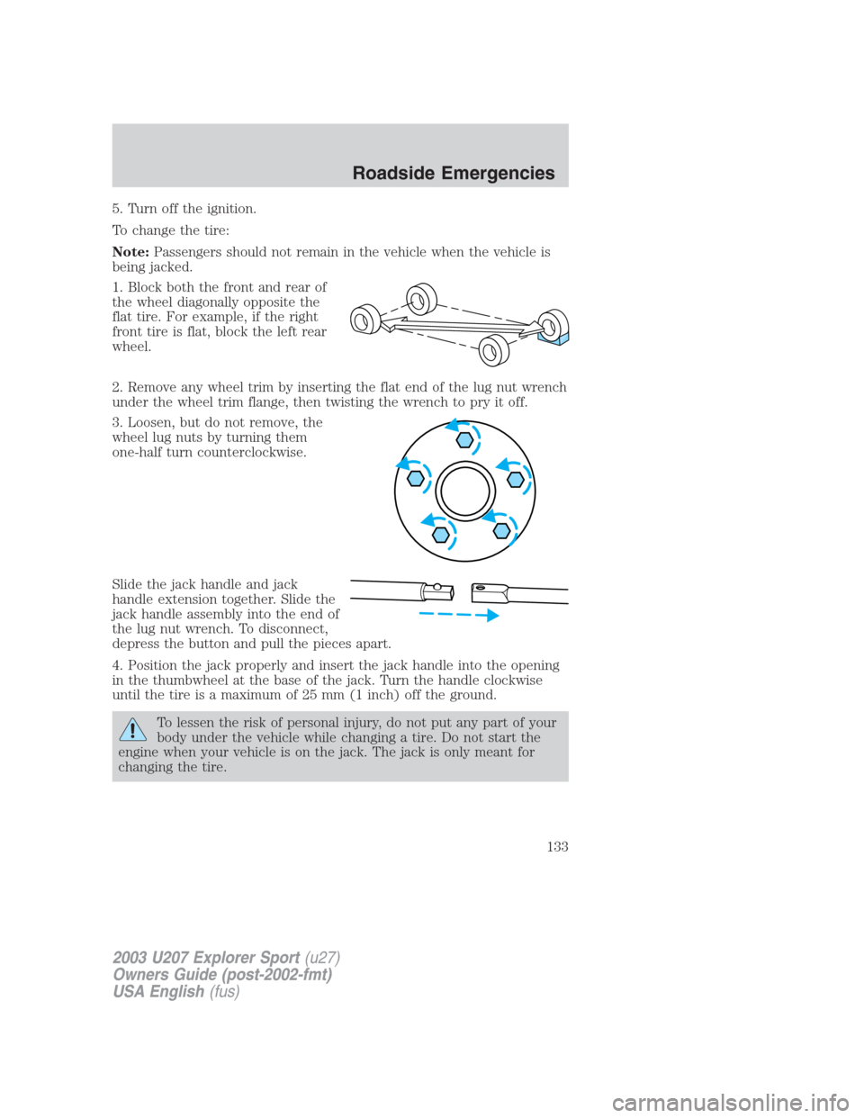 FORD EXPLORER SPORT 2003 1.G Owners Manual 5. Turn off the ignition.
To change the tire:
Note:Passengers should not remain in the vehicle when the vehicle is
being jacked.
1. Block both the front and rear of
the wheel diagonally opposite the
f
