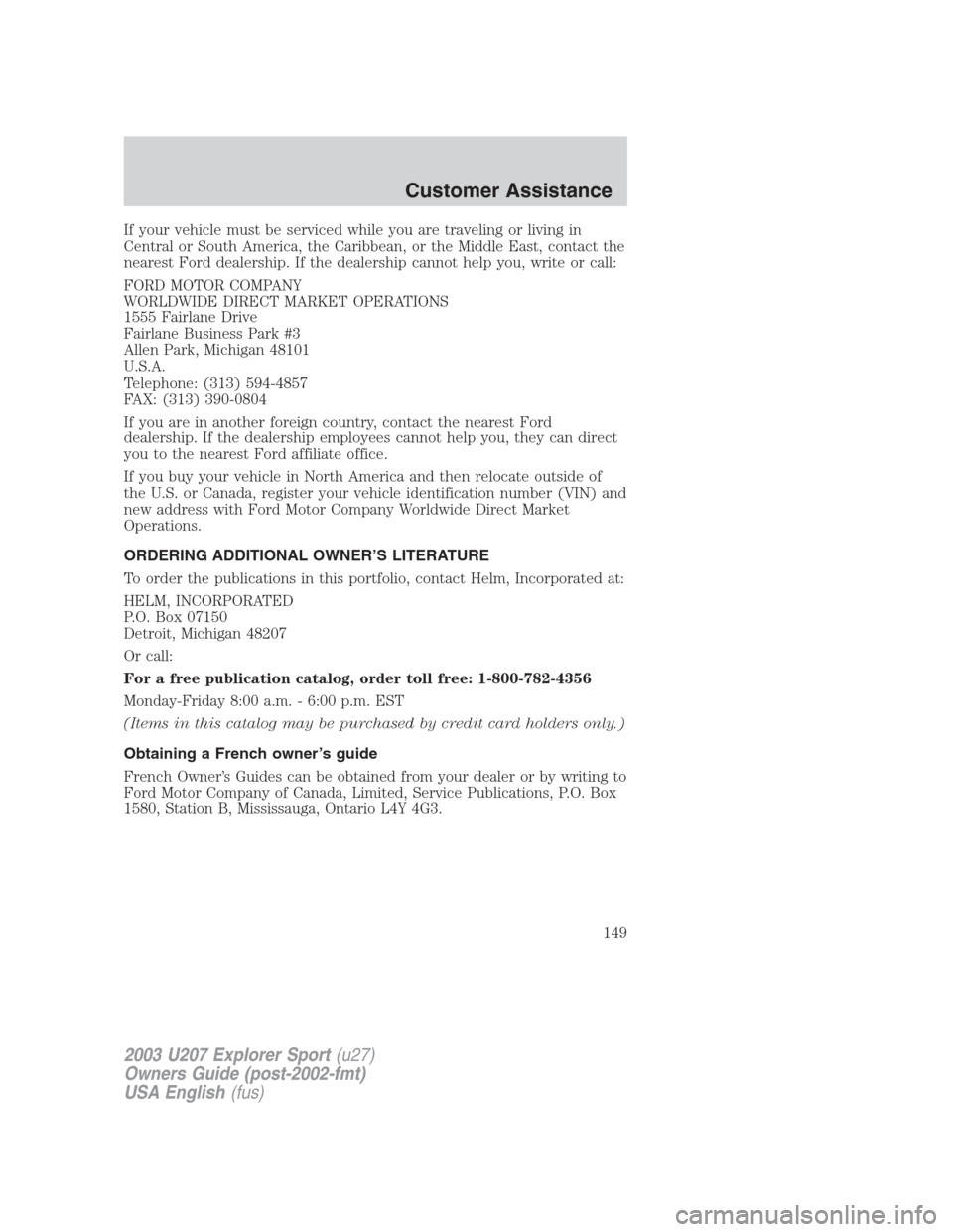 FORD EXPLORER SPORT 2003 1.G Owners Manual If your vehicle must be serviced while you are traveling or living in
Central or South America, the Caribbean, or the Middle East, contact the
nearest Ford dealership. If the dealership cannot help yo