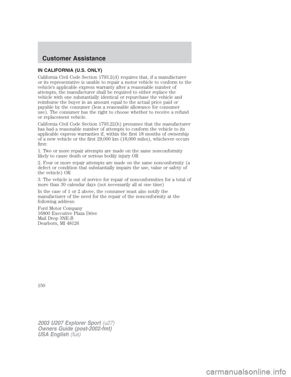 FORD EXPLORER SPORT 2003 1.G Owners Manual IN CALIFORNIA (U.S. ONLY)
California Civil Code Section 1793.2(d) requires that, if a manufacturer
or its representative is unable to repair a motor vehicle to conform to the
vehicle’s applicable ex