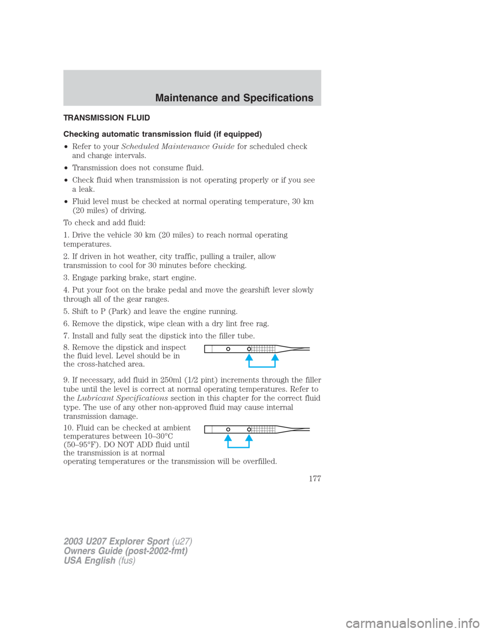 FORD EXPLORER SPORT 2003 1.G Owners Manual TRANSMISSION FLUID
Checking automatic transmission fluid (if equipped)
•Refer to yourScheduled Maintenance Guidefor scheduled check
and change intervals.
•Transmission does not consume fluid.
•C