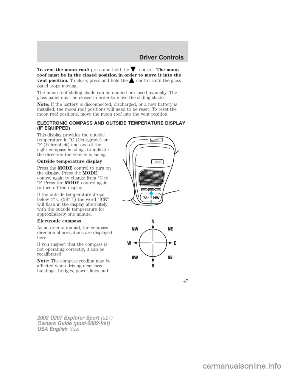 FORD EXPLORER SPORT 2003 1.G Owners Manual To vent the moon roof:press and hold thecontrol.The moon
roof must be in the closed position in order to move it into the
vent position.To close, press and hold the
control until the glass
panel stops