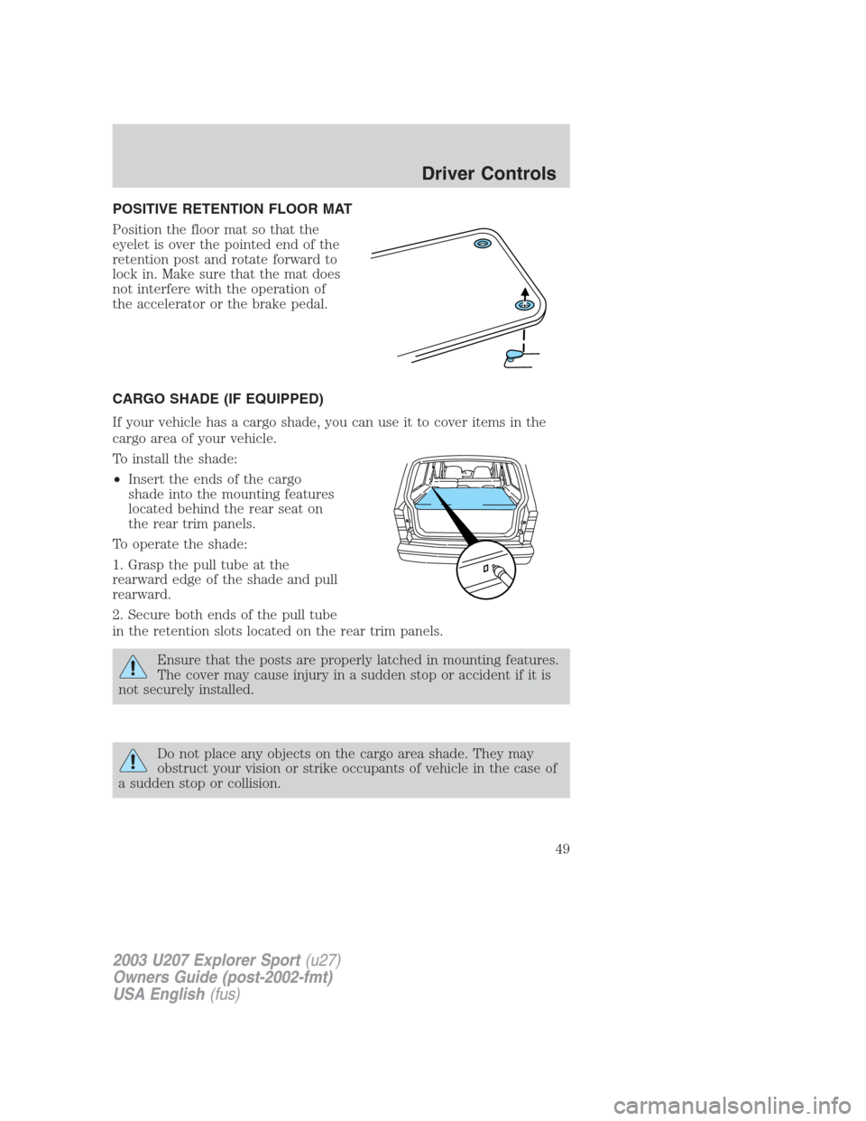 FORD EXPLORER SPORT 2003 1.G Owners Manual POSITIVE RETENTION FLOOR MAT
Position the floor mat so that the
eyelet is over the pointed end of the
retention post and rotate forward to
lock in. Make sure that the mat does
not interfere with the o