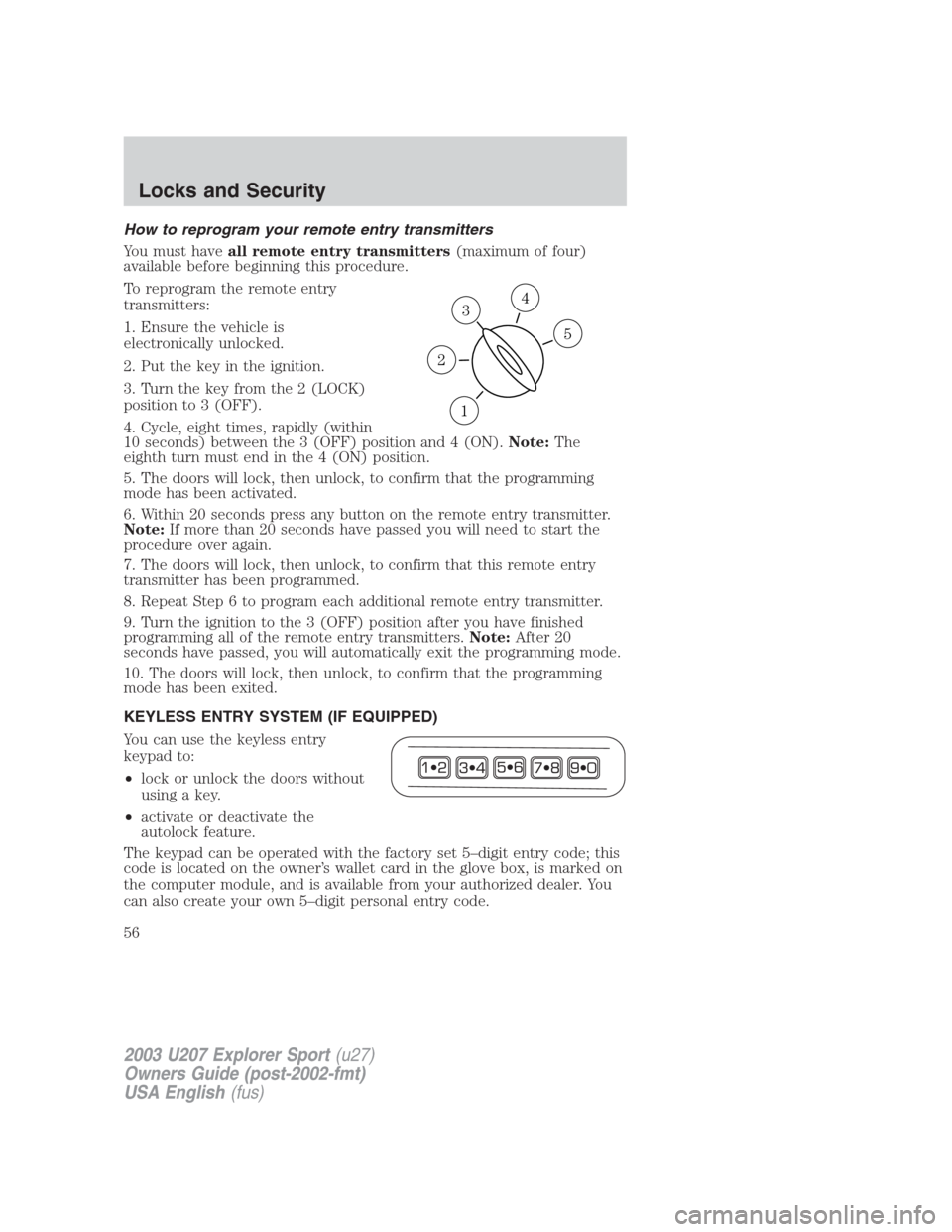 FORD EXPLORER SPORT 2003 1.G Owners Manual How to reprogram your remote entry transmitters
You must haveall remote entry transmitters(maximum of four)
available before beginning this procedure.
To reprogram the remote entry
transmitters:
1. En