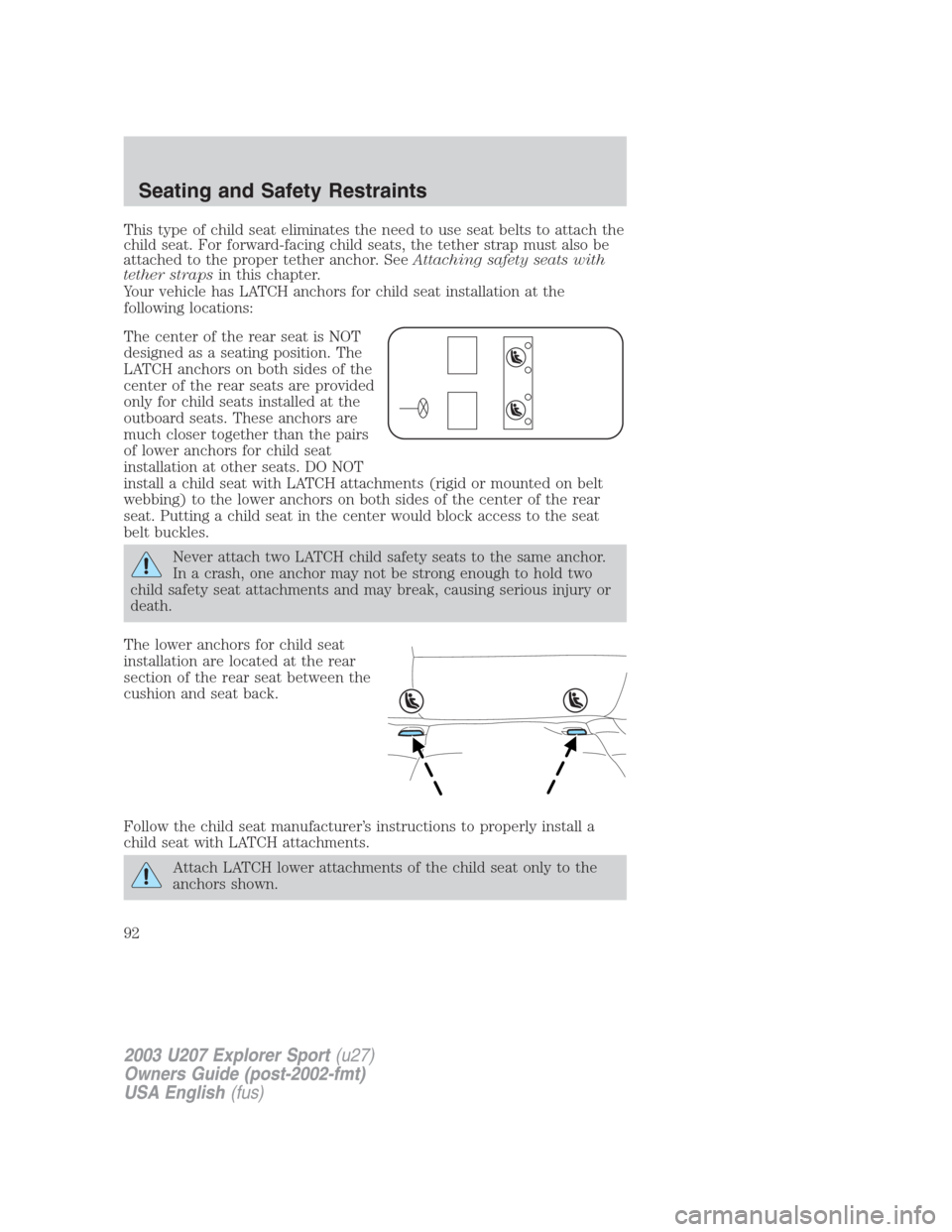 FORD EXPLORER SPORT 2003 1.G Owners Manual This type of child seat eliminates the need to use seat belts to attach the
child seat. For forward-facing child seats, the tether strap must also be
attached to the proper tether anchor. SeeAttaching