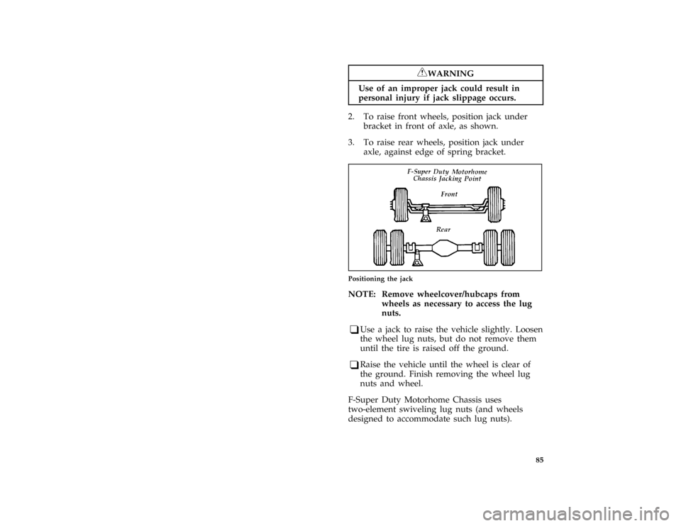 FORD F SERIES MOTORHOME AND COMMERCIAL CHASSIS 1996 10.G Owners Manual 85 [RE15520( M)05/95]
RWARNING
Use of an improper jack could result in
personal injury if jack slippage occurs.
[RE19230( M)06/90]
2. To raise front wheels, position jack under
bracket in front of axl