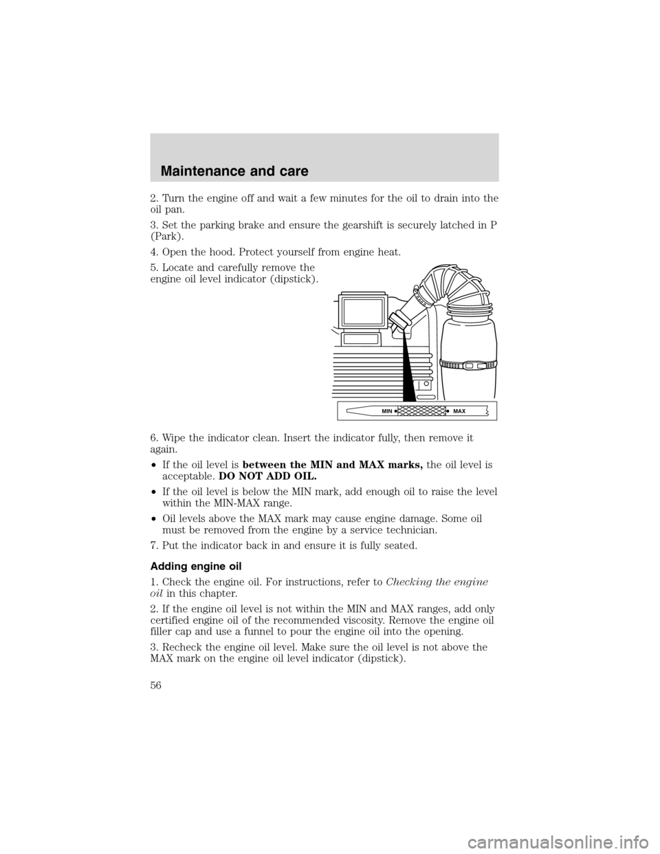 FORD F SERIES MOTORHOME AND COMMERCIAL CHASSIS 1999 10.G Owners Manual 2. Turn the engine off and wait a few minutes for the oil to drain into the
oil pan.
3. Set the parking brake and ensure the gearshift is securely latched in P
(Park).
4. Open the hood. Protect yourse FORD F SERIES MOTORHOME AND COMMERCIAL CHASSIS 1999 10.G Owners Manual 2. Turn the engine off and wait a few minutes for the oil to drain into the
oil pan.
3. Set the parking brake and ensure the gearshift is securely latched in P
(Park).
4. Open the hood. Protect yourse