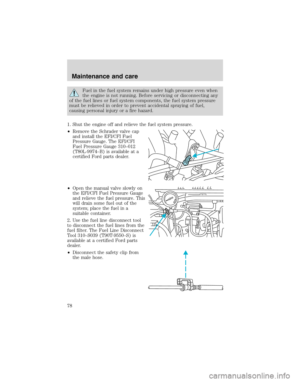 FORD F SERIES MOTORHOME AND COMMERCIAL CHASSIS 1999 10.G Owners Manual Fuel in the fuel system remains under high pressure even when
the engine is not running. Before servicing or disconnecting any
of the fuel lines or fuel system components, the fuel system pressure
mus