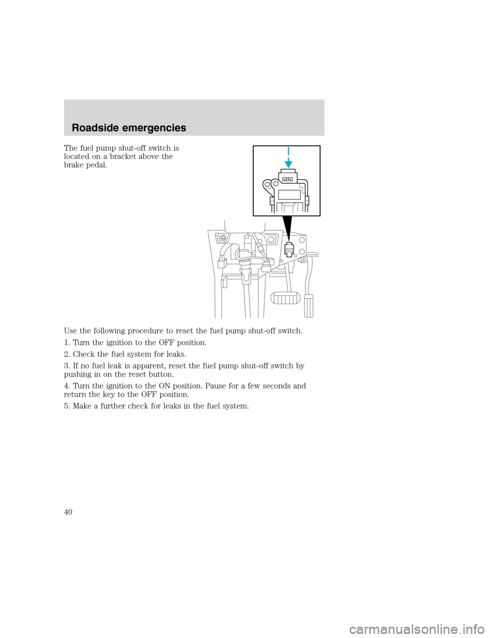FORD F SERIES MOTORHOME AND COMMERCIAL CHASSIS 2000 10.G Owners Manual The fuel pump shut-off switch is
located on a bracket above the
brake pedal.
Use the following procedure to reset the fuel pump shut-off switch.
1. Turn the ignition to the OFF position.
2. Check the 