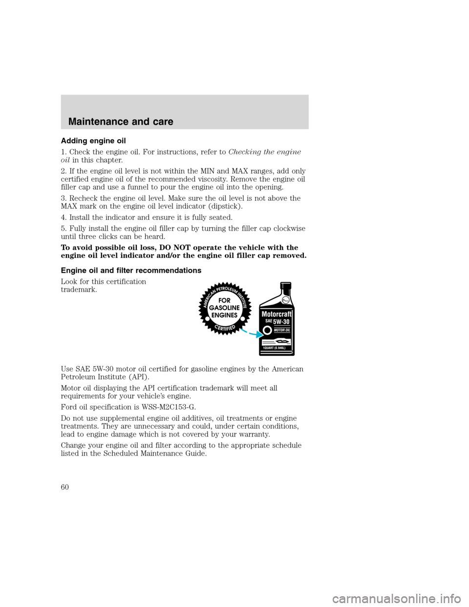 FORD F SERIES MOTORHOME AND COMMERCIAL CHASSIS 2000 10.G Owners Manual Adding engine oil
1. Check the engine oil. For instructions, refer toChecking the engine
oilin this chapter.
2. If the engine oil level is not within the MIN and MAX ranges, add only
certified engine FORD F SERIES MOTORHOME AND COMMERCIAL CHASSIS 2000 10.G Owners Manual Adding engine oil
1. Check the engine oil. For instructions, refer toChecking the engine
oilin this chapter.
2. If the engine oil level is not within the MIN and MAX ranges, add only
certified engine