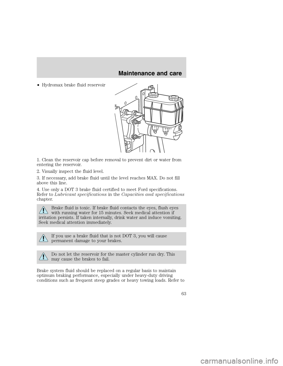 FORD F SERIES MOTORHOME AND COMMERCIAL CHASSIS 2000 10.G Owners Manual •Hydromax brake fluid reservoir
1. Clean the reservoir cap before removal to prevent dirt or water from
entering the reservoir.
2. Visually inspect the fluid level.
3. If necessary, add brake fluid FORD F SERIES MOTORHOME AND COMMERCIAL CHASSIS 2000 10.G Owners Manual •Hydromax brake fluid reservoir
1. Clean the reservoir cap before removal to prevent dirt or water from
entering the reservoir.
2. Visually inspect the fluid level.
3. If necessary, add brake fluid