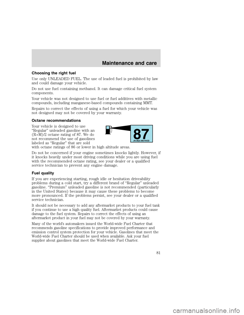 FORD F SERIES MOTORHOME AND COMMERCIAL CHASSIS 2000 10.G Owners Manual Choosing the right fuel
Use only UNLEADED FUEL. The use of leaded fuel is prohibited by law
and could damage your vehicle.
Do not use fuel containing methanol. It can damage critical fuel system
compo FORD F SERIES MOTORHOME AND COMMERCIAL CHASSIS 2000 10.G Owners Manual Choosing the right fuel
Use only UNLEADED FUEL. The use of leaded fuel is prohibited by law
and could damage your vehicle.
Do not use fuel containing methanol. It can damage critical fuel system
compo