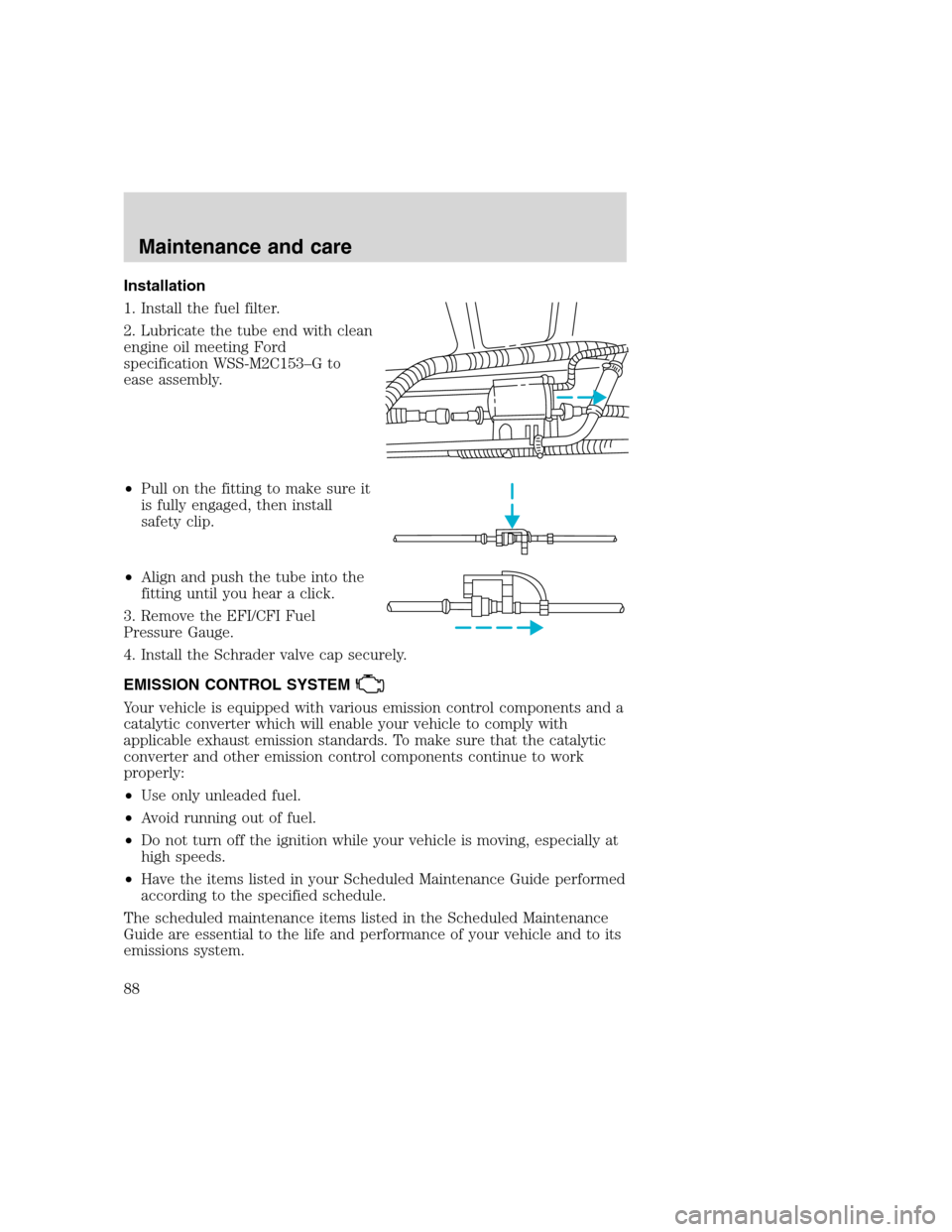 FORD F SERIES MOTORHOME AND COMMERCIAL CHASSIS 2000 10.G Owners Manual Installation
1. Install the fuel filter.
2. Lubricate the tube end with clean
engine oil meeting Ford
specification WSS-M2C153–G to
ease assembly.
•Pull on the fitting to make sure it
is fully eng FORD F SERIES MOTORHOME AND COMMERCIAL CHASSIS 2000 10.G Owners Manual Installation
1. Install the fuel filter.
2. Lubricate the tube end with clean
engine oil meeting Ford
specification WSS-M2C153–G to
ease assembly.
•Pull on the fitting to make sure it
is fully eng