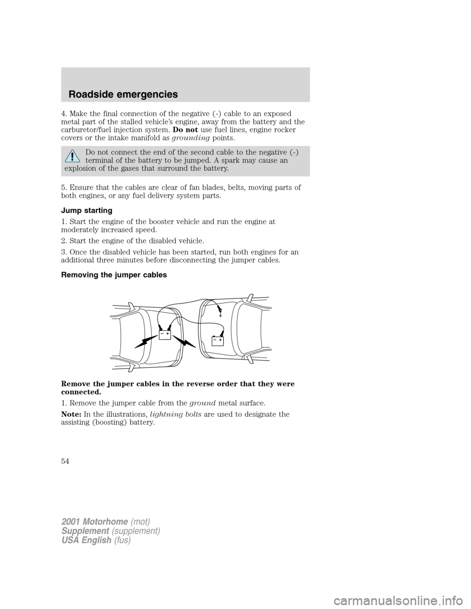 FORD F SERIES MOTORHOME AND COMMERCIAL CHASSIS 2001 10.G Owners Manual 4. Make the final connection of the negative (-) cable to an exposed
metal part of the stalled vehicle’s engine, away from the battery and the
carburetor/fuel injection system.Do notuse fuel lines, FORD F SERIES MOTORHOME AND COMMERCIAL CHASSIS 2001 10.G Owners Manual 4. Make the final connection of the negative (-) cable to an exposed
metal part of the stalled vehicle’s engine, away from the battery and the
carburetor/fuel injection system.Do notuse fuel lines,