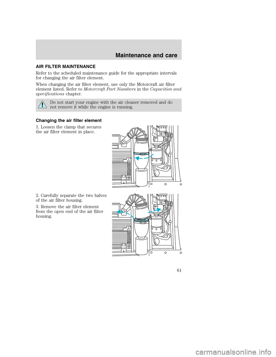 FORD F SERIES MOTORHOME AND COMMERCIAL CHASSIS 2001 10.G Owners Manual AIR FILTER MAINTENANCE
Refer to the scheduled maintenance guide for the appropriate intervals
for changing the air filter element.
When changing the air filter element, use only the Motorcraft air fil