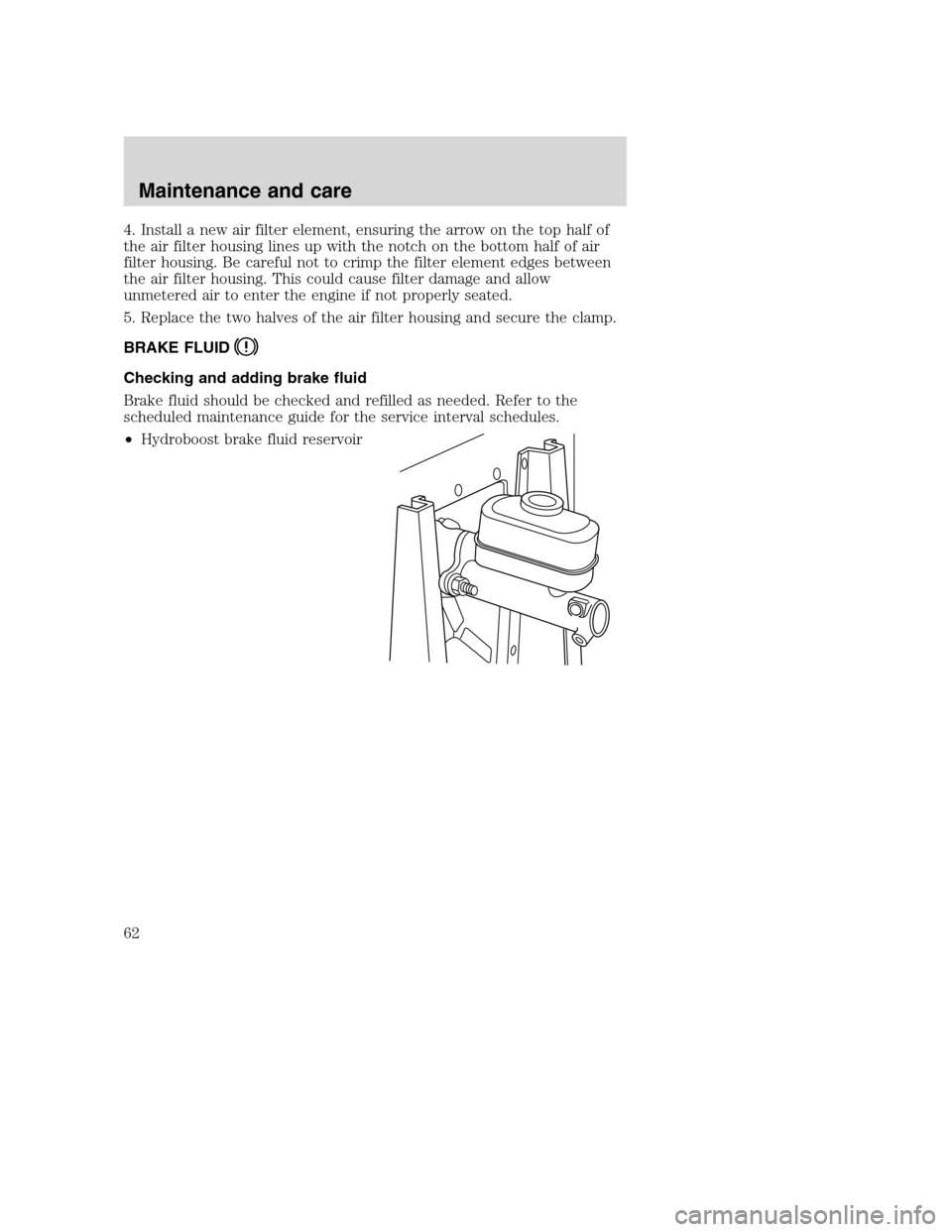 FORD F SERIES MOTORHOME AND COMMERCIAL CHASSIS 2001 10.G Owners Manual 4. Install a new air filter element, ensuring the arrow on the top half of
the air filter housing lines up with the notch on the bottom half of air
filter housing. Be careful not to crimp the filter e
