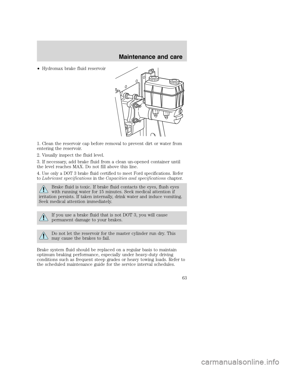 FORD F SERIES MOTORHOME AND COMMERCIAL CHASSIS 2001 10.G Owners Manual •Hydromax brake fluid reservoir
1. Clean the reservoir cap before removal to prevent dirt or water from
entering the reservoir.
2. Visually inspect the fluid level.
3. If necessary, add brake fluid FORD F SERIES MOTORHOME AND COMMERCIAL CHASSIS 2001 10.G Owners Manual •Hydromax brake fluid reservoir
1. Clean the reservoir cap before removal to prevent dirt or water from
entering the reservoir.
2. Visually inspect the fluid level.
3. If necessary, add brake fluid