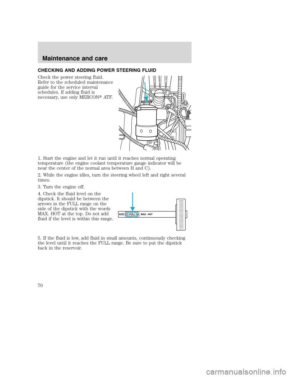 FORD F SERIES MOTORHOME AND COMMERCIAL CHASSIS 2001 10.G Owners Manual CHECKING AND ADDING POWER STEERING FLUID
Check the power steering fluid.
Refer to the scheduled maintenance
guide for the service interval
schedules. If adding fluid is
necessary, use only MERCONAT F