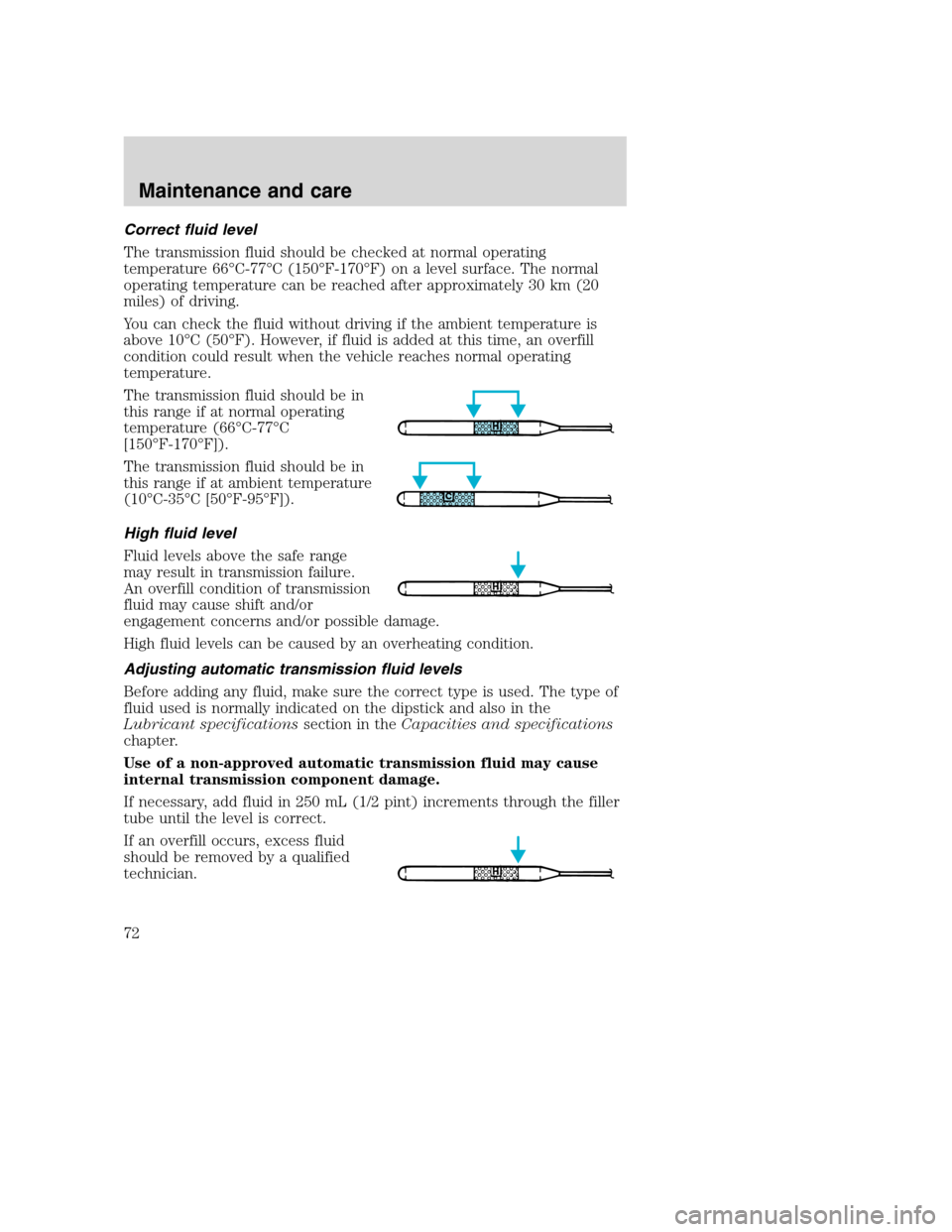 FORD F SERIES MOTORHOME AND COMMERCIAL CHASSIS 2001 10.G Owners Manual Correct fluid level
The transmission fluid should be checked at normal operating
temperature 66°C-77°C (150°F-170°F) on a level surface. The normal
operating temperature can be reached after appro FORD F SERIES MOTORHOME AND COMMERCIAL CHASSIS 2001 10.G Owners Manual Correct fluid level
The transmission fluid should be checked at normal operating
temperature 66°C-77°C (150°F-170°F) on a level surface. The normal
operating temperature can be reached after appro