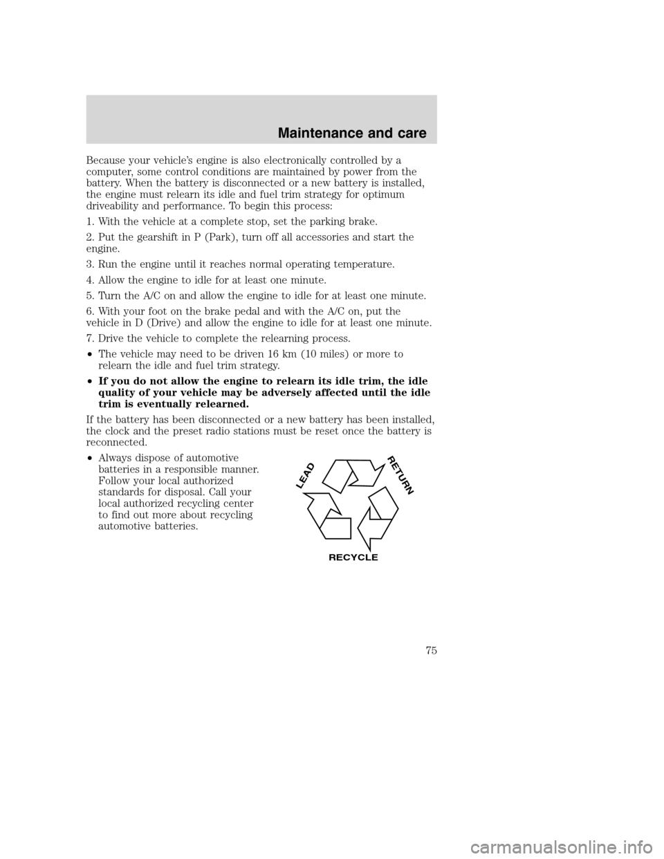 FORD F SERIES MOTORHOME AND COMMERCIAL CHASSIS 2001 10.G Owners Manual Because your vehicle’s engine is also electronically controlled by a
computer, some control conditions are maintained by power from the
battery. When the battery is disconnected or a new battery is FORD F SERIES MOTORHOME AND COMMERCIAL CHASSIS 2001 10.G Owners Manual Because your vehicle’s engine is also electronically controlled by a
computer, some control conditions are maintained by power from the
battery. When the battery is disconnected or a new battery is