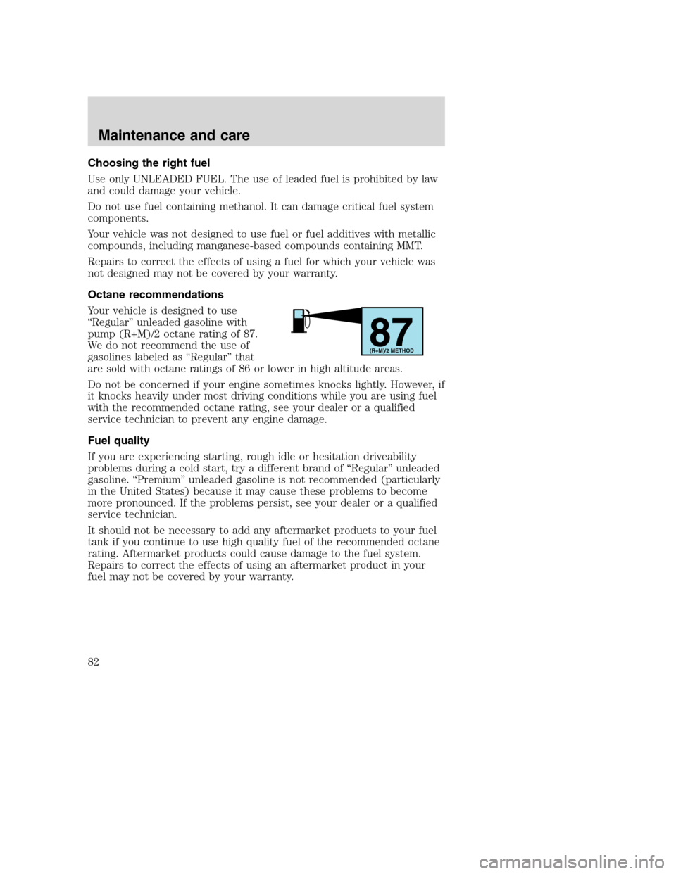 FORD F SERIES MOTORHOME AND COMMERCIAL CHASSIS 2001 10.G Owners Manual Choosing the right fuel
Use only UNLEADED FUEL. The use of leaded fuel is prohibited by law
and could damage your vehicle.
Do not use fuel containing methanol. It can damage critical fuel system
compo FORD F SERIES MOTORHOME AND COMMERCIAL CHASSIS 2001 10.G Owners Manual Choosing the right fuel
Use only UNLEADED FUEL. The use of leaded fuel is prohibited by law
and could damage your vehicle.
Do not use fuel containing methanol. It can damage critical fuel system
compo