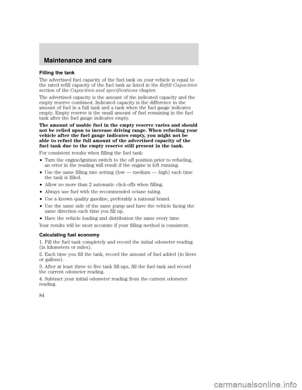 FORD F SERIES MOTORHOME AND COMMERCIAL CHASSIS 2001 10.G Owners Manual Filling the tank
The advertised fuel capacity of the fuel tank on your vehicle is equal to
the rated refill capacity of the fuel tank as listed in theRefill Capacities
section of theCapacities and spe FORD F SERIES MOTORHOME AND COMMERCIAL CHASSIS 2001 10.G Owners Manual Filling the tank
The advertised fuel capacity of the fuel tank on your vehicle is equal to
the rated refill capacity of the fuel tank as listed in theRefill Capacities
section of theCapacities and spe