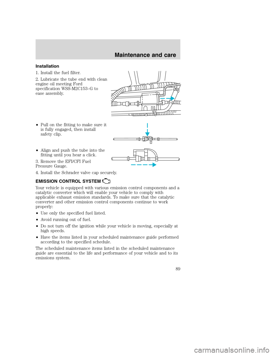 FORD F SERIES MOTORHOME AND COMMERCIAL CHASSIS 2001 10.G Owners Manual Installation
1. Install the fuel filter.
2. Lubricate the tube end with clean
engine oil meeting Ford
specification WSS-M2C153–G to
ease assembly.
•Pull on the fitting to make sure it
is fully eng FORD F SERIES MOTORHOME AND COMMERCIAL CHASSIS 2001 10.G Owners Manual Installation
1. Install the fuel filter.
2. Lubricate the tube end with clean
engine oil meeting Ford
specification WSS-M2C153–G to
ease assembly.
•Pull on the fitting to make sure it
is fully eng