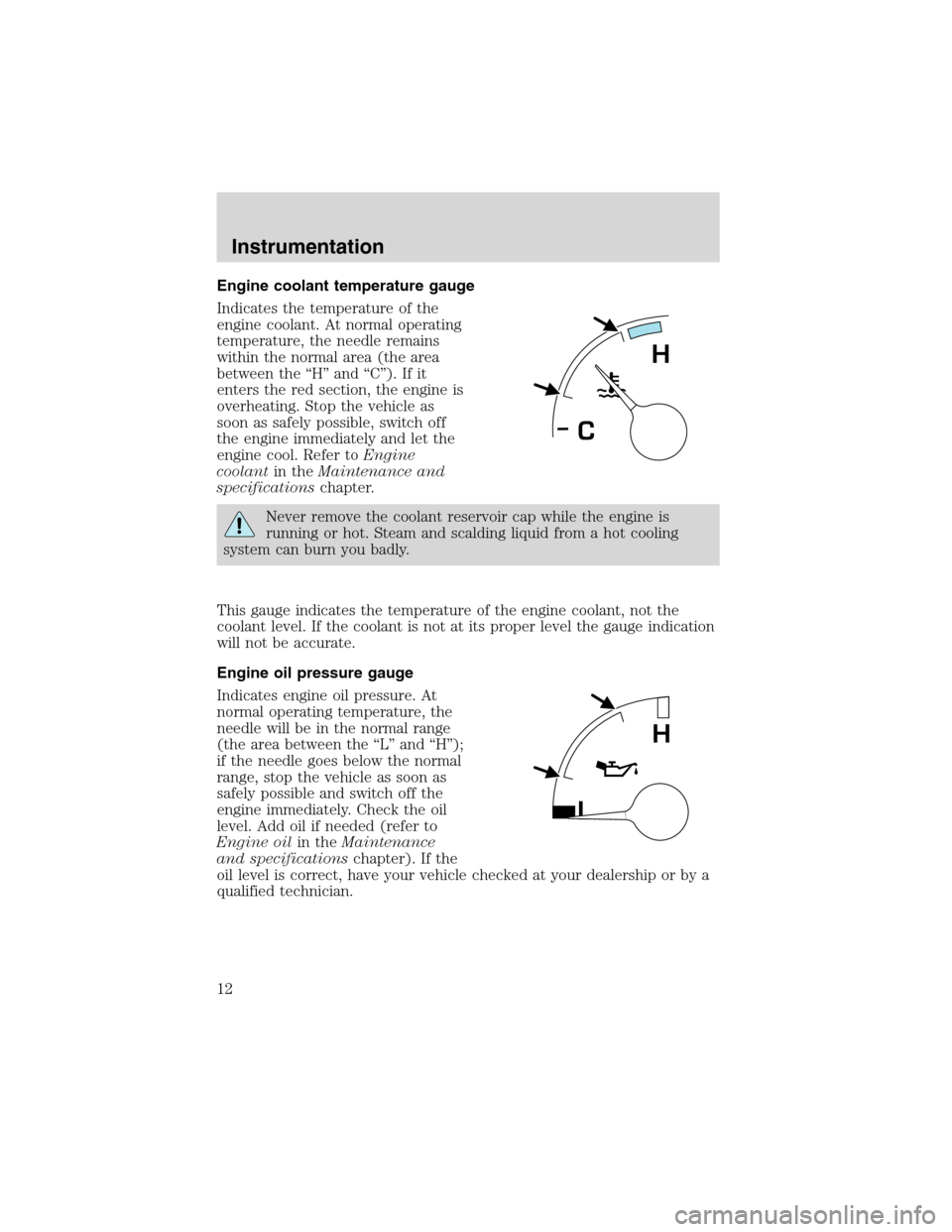 FORD F SERIES MOTORHOME AND COMMERCIAL CHASSIS 2002 10.G Owners Manual Engine coolant temperature gauge
Indicates the temperature of the
engine coolant. At normal operating
temperature, the needle remains
within the normal area (the area
between the “H” and “C”). FORD F SERIES MOTORHOME AND COMMERCIAL CHASSIS 2002 10.G Owners Manual Engine coolant temperature gauge
Indicates the temperature of the
engine coolant. At normal operating
temperature, the needle remains
within the normal area (the area
between the “H” and “C”).