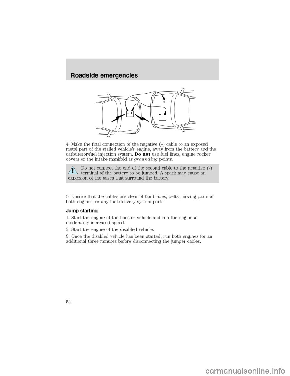 FORD F SERIES MOTORHOME AND COMMERCIAL CHASSIS 2002 10.G Owners Manual 4. Make the final connection of the negative (-) cable to an exposed
metal part of the stalled vehicle’s engine, away from the battery and the
carburetor/fuel injection system.Do notuse fuel lines, 